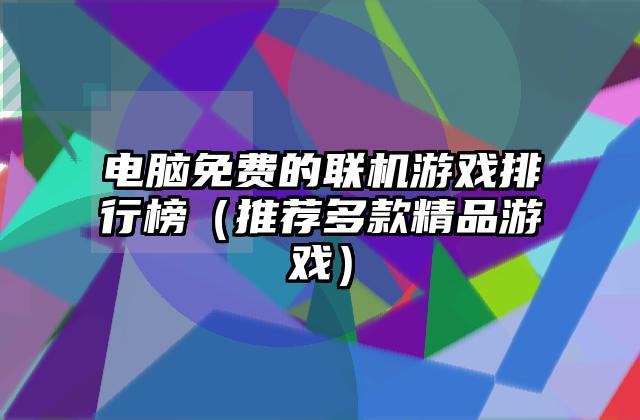 电脑免费的联机游戏排行榜（推荐多款精品游戏）