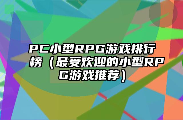 PC小型RPG游戏排行榜（最受欢迎的小型RPG游戏推荐）