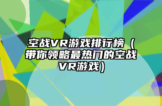 空战VR游戏排行榜（带你领略最热门的空战VR游戏）