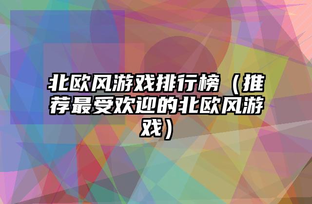 北欧风游戏排行榜（推荐最受欢迎的北欧风游戏）