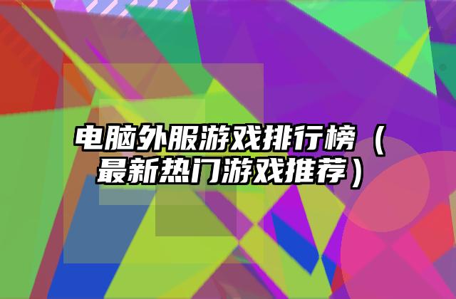 电脑外服游戏排行榜（最新热门游戏推荐）