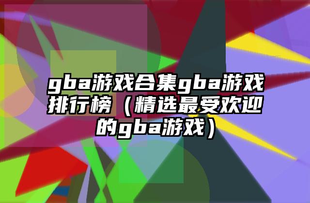 gba游戏合集gba游戏排行榜（精选最受欢迎的gba游戏）