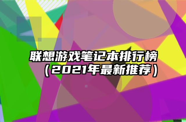 联想游戏笔记本排行榜（2021年最新推荐）