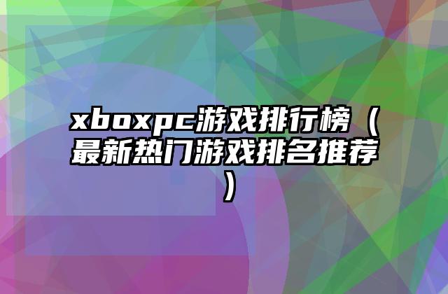 xboxpc游戏排行榜（最新热门游戏排名推荐）