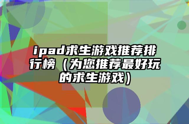 ipad求生游戏推荐排行榜（为您推荐最好玩的求生游戏）