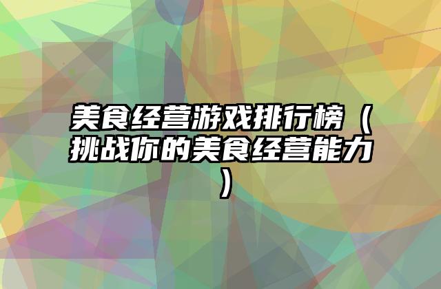 美食经营游戏排行榜（挑战你的美食经营能力）