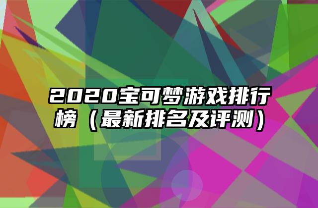 2020宝可梦游戏排行榜（最新排名及评测）