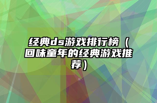 经典ds游戏排行榜（回味童年的经典游戏推荐）