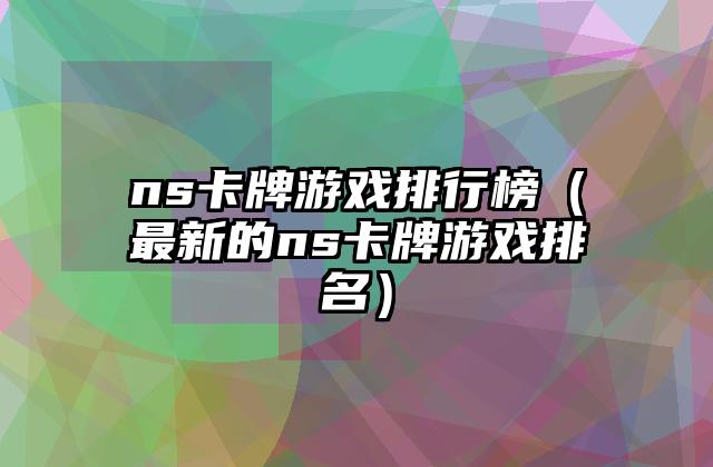 ns卡牌游戏排行榜（最新的ns卡牌游戏排名）