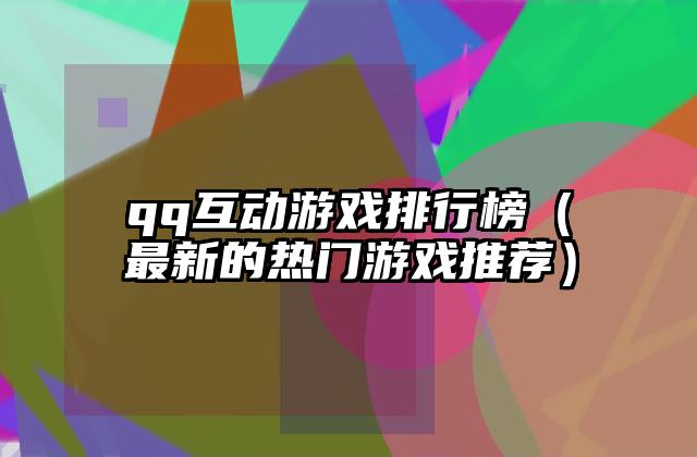 qq互动游戏排行榜（最新的热门游戏推荐）