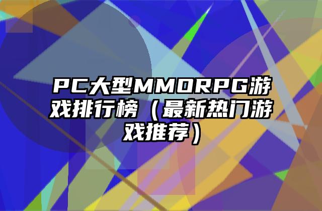 PC大型MMORPG游戏排行榜（最新热门游戏推荐）