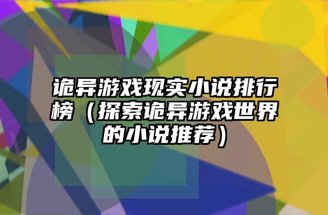 诡异游戏现实小说排行榜（探索诡异游戏世界的小说推荐）