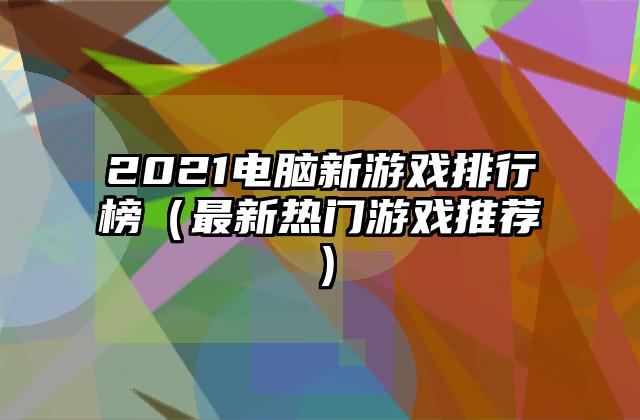 2021电脑新游戏排行榜（最新热门游戏推荐）