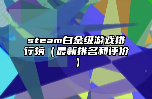 steam白金级游戏排行榜（最新排名和评价）