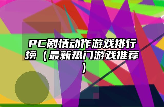 PC剧情动作游戏排行榜（最新热门游戏推荐）