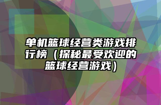 单机篮球经营类游戏排行榜（探秘最受欢迎的篮球经营游戏）