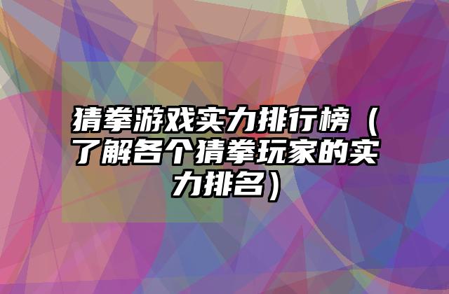 猜拳游戏实力排行榜（了解各个猜拳玩家的实力排名）