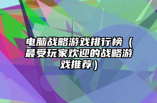电脑战略游戏排行榜（最受玩家欢迎的战略游戏推荐）