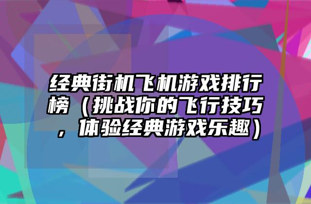 经典街机飞机游戏排行榜（挑战你的飞行技巧，体验经典游戏乐趣）