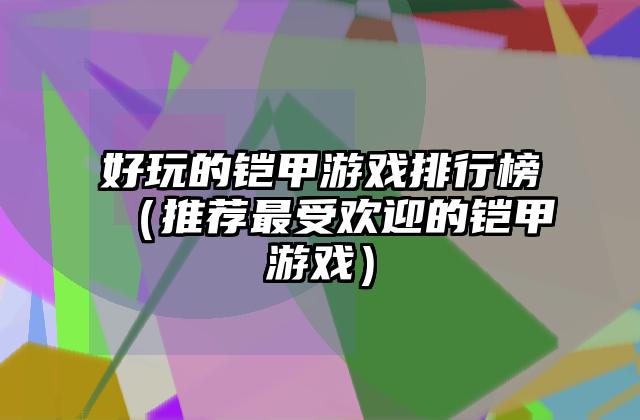 好玩的铠甲游戏排行榜（推荐最受欢迎的铠甲游戏）