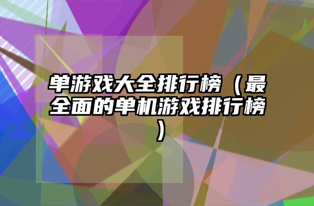 单游戏大全排行榜（最全面的单机游戏排行榜）