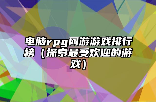 电脑rpg网游游戏排行榜（探索最受欢迎的游戏）
