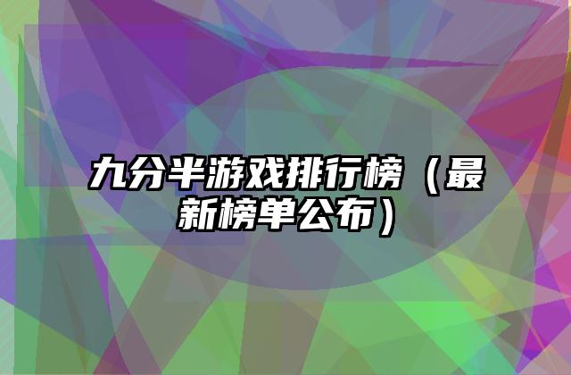 九分半游戏排行榜（最新榜单公布）