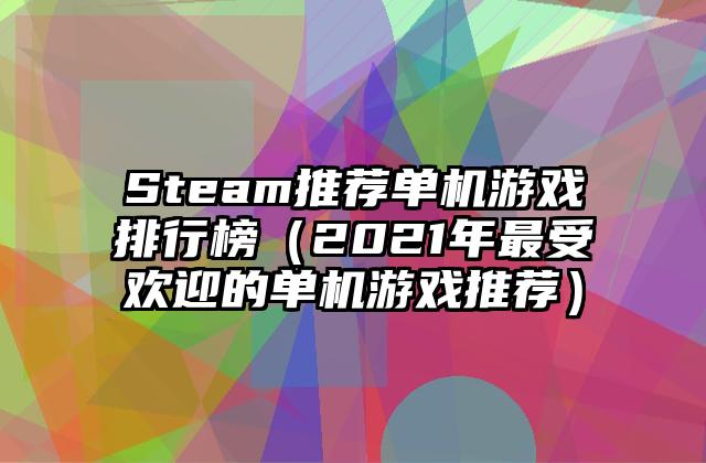 Steam推荐单机游戏排行榜（2021年最受欢迎的单机游戏推荐）