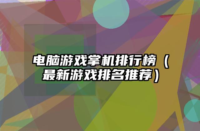电脑游戏掌机排行榜（最新游戏排名推荐）