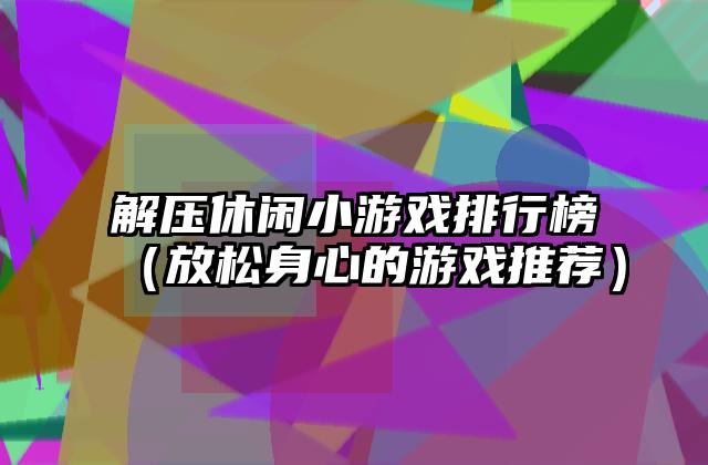 解压休闲小游戏排行榜（放松身心的游戏推荐）
