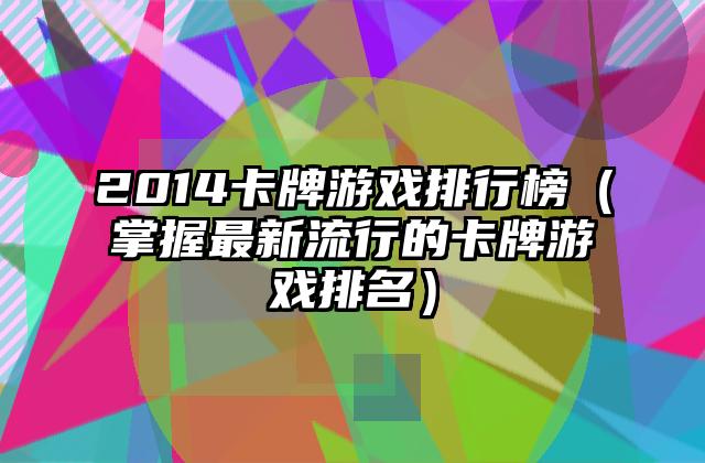 2014卡牌游戏排行榜（掌握最新流行的卡牌游戏排名）