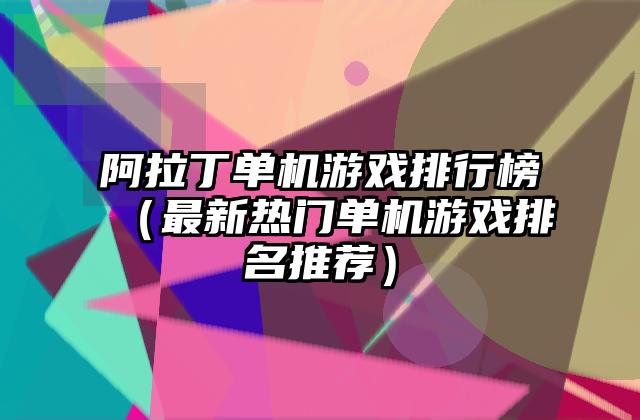 阿拉丁单机游戏排行榜（最新热门单机游戏排名推荐）