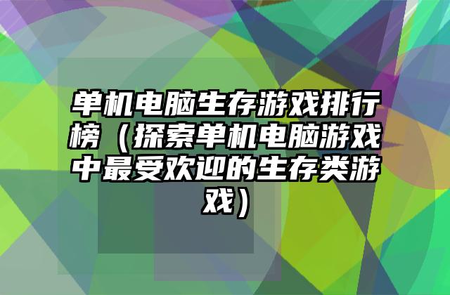 单机电脑生存游戏排行榜（探索单机电脑游戏中最受欢迎的生存类游戏）