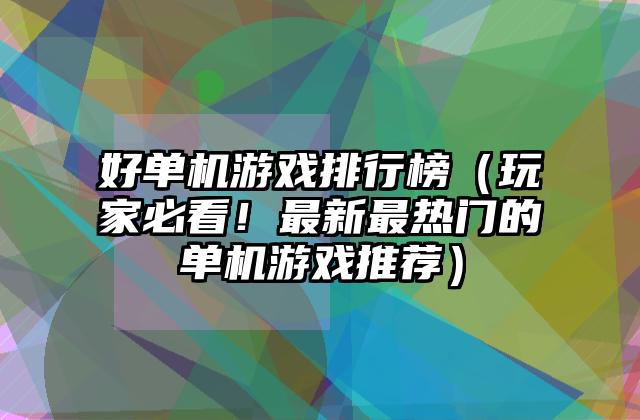 好单机游戏排行榜（玩家必看！最新最热门的单机游戏推荐）