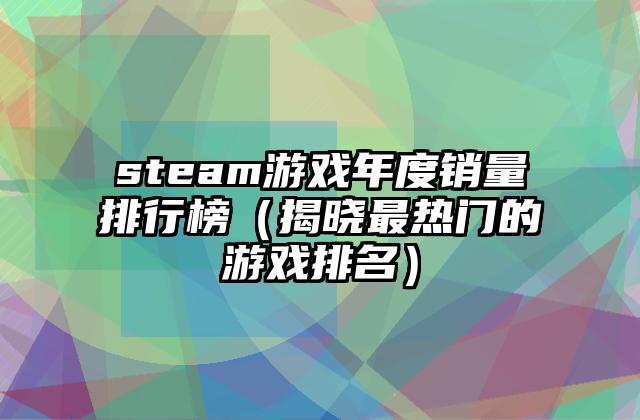 steam游戏年度销量排行榜（揭晓最热门的游戏排名）