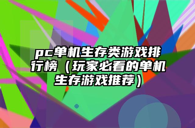 pc单机生存类游戏排行榜（玩家必看的单机生存游戏推荐）