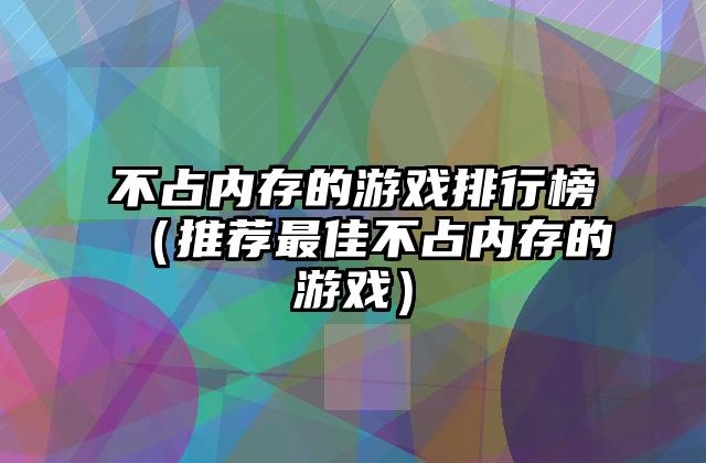 不占内存的游戏排行榜（推荐最佳不占内存的游戏）