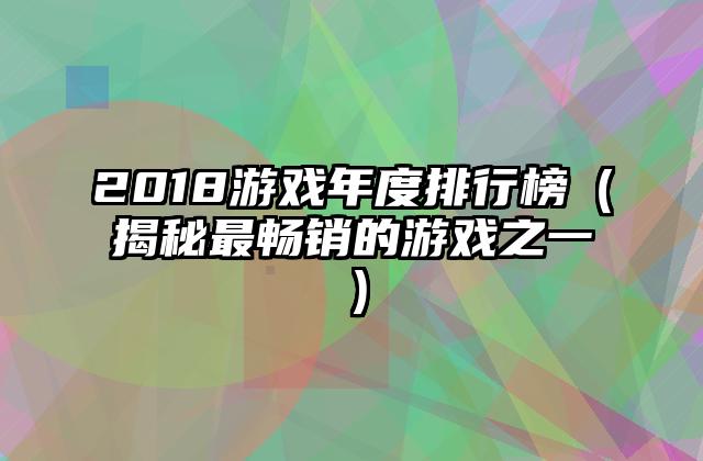 2018游戏年度排行榜（揭秘最畅销的游戏之一）