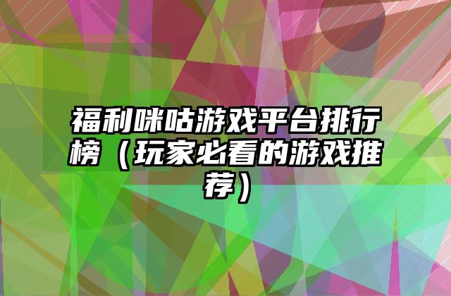 福利咪咕游戏平台排行榜（玩家必看的游戏推荐）