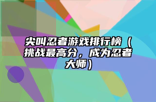 尖叫忍者游戏排行榜（挑战最高分，成为忍者大师）