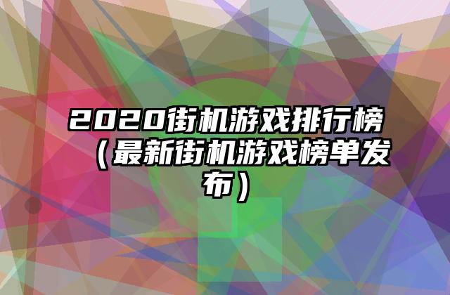 2020街机游戏排行榜（最新街机游戏榜单发布）