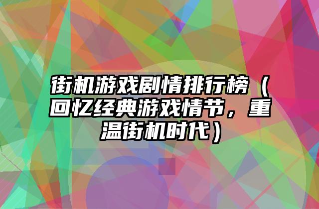 街机游戏剧情排行榜（回忆经典游戏情节，重温街机时代）