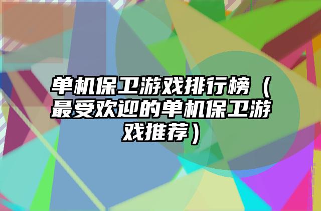单机保卫游戏排行榜（最受欢迎的单机保卫游戏推荐）