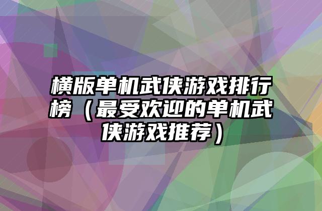 横版单机武侠游戏排行榜（最受欢迎的单机武侠游戏推荐）