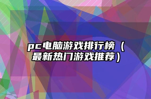 pc电脑游戏排行榜（最新热门游戏推荐）