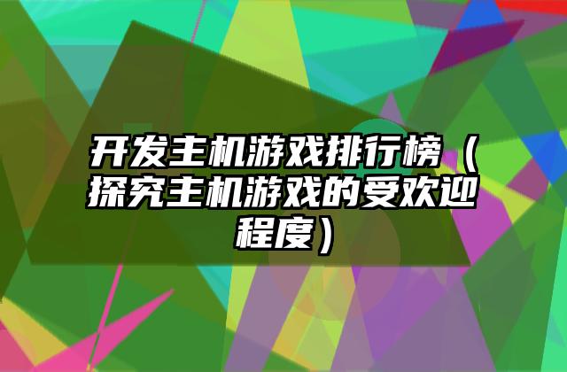 开发主机游戏排行榜（探究主机游戏的受欢迎程度）