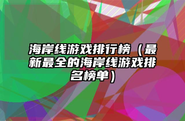 海岸线游戏排行榜（最新最全的海岸线游戏排名榜单）