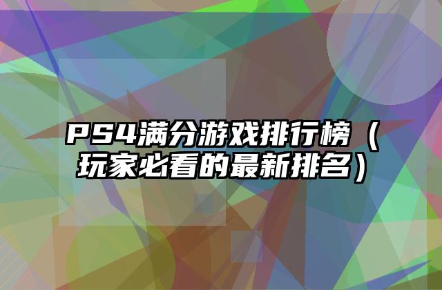 PS4满分游戏排行榜（玩家必看的最新排名）