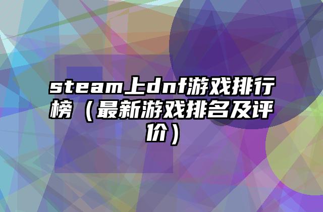 steam上dnf游戏排行榜（最新游戏排名及评价）
