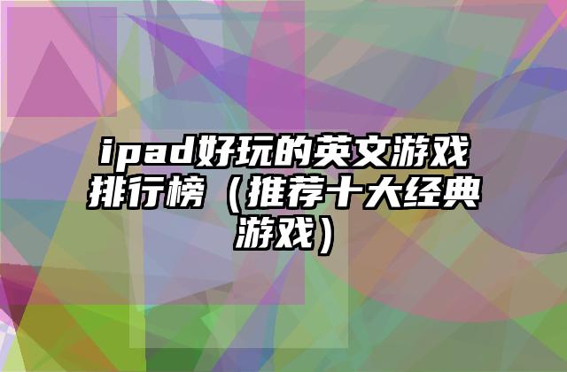ipad好玩的英文游戏排行榜（推荐十大经典游戏）